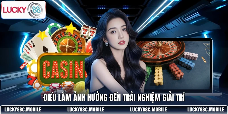 Điều làm ảnh hưởng đến trải nghiệm giải trí