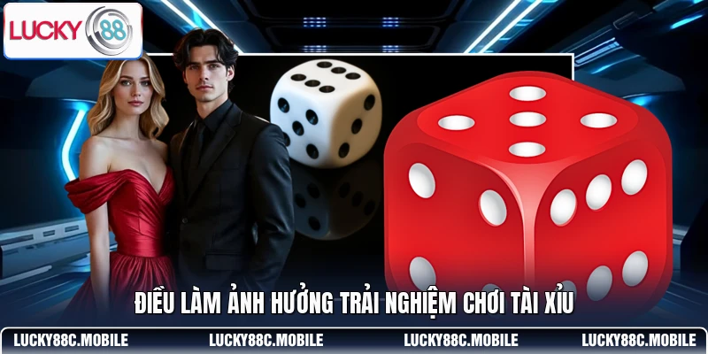 Điều làm ảnh hưởng trải nghiệm chơi Tài Xỉu 