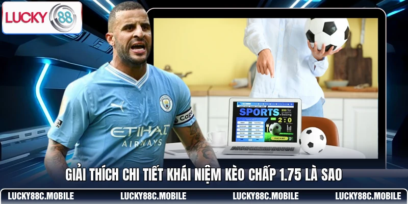 Giải thích chi tiết khái niệm kèo chấp 1.75 là sao