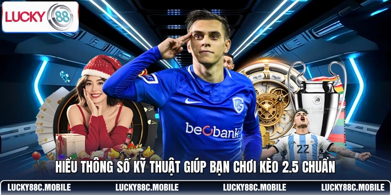Hiểu thông số kỹ thuật giúp bạn chơi kèo 2.5 chuẩn