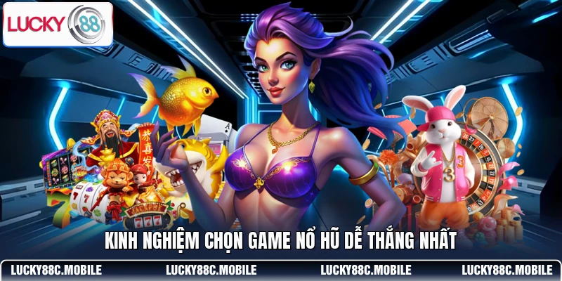 Kinh nghiệm chọn game nổ hũ dễ thắng nhất